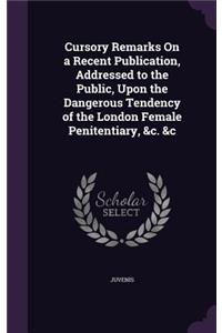 Cursory Remarks On a Recent Publication, Addressed to the Public, Upon the Dangerous Tendency of the London Female Penitentiary, &c. &c