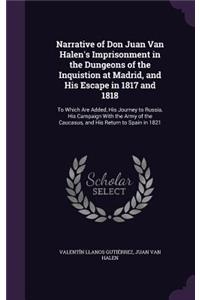 Narrative of Don Juan Van Halen's Imprisonment in the Dungeons of the Inquistion at Madrid, and His Escape in 1817 and 1818