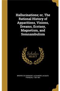 Hallucinations; or, The Rational History of Apparitions, Visions, Dreams, Ecstasy, Magnetism, and Somnambulism