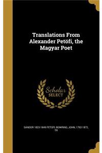 Translations From Alexander Petöfi, the Magyar Poet