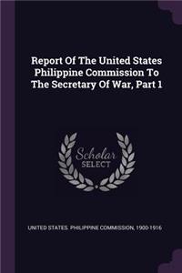 Report Of The United States Philippine Commission To The Secretary Of War, Part 1