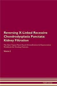 Reversing X-Linked Recessive Chondrodysplasia Punctata: Kidney Filtration The Raw Vegan Plant-Based Detoxification & Regeneration Workbook for Healing Patients. Volume 5