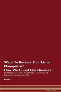 Want To Reverse Your Lichen Planopilaris? How We Cured Our Diseases. The 30 Day Journal for Raw Vegan Plant-Based Detoxification & Regeneration with Information & Tips Volume 1