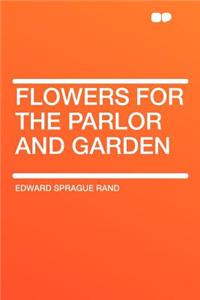 Flowers for the Parlor and Garden