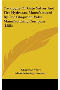 Catalogue Of Gate Valves And Fire Hydrants, Manufactured By The Chapman Valve Manufacturing Company (1888)