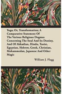 Yoga; Or, Transformation; A Comparative Statement Of The Various Religious Dogmas Concerning The Soul And Its Destiny, And Of Akkadian, Hindu, Taoist, Egyptian, Hebrew, Greek, Christian, Mohammedan, Japanese And Other Magic