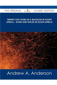 Twenty-Five Years in a Waggon in South Africa - Sport and Travel in South Africa - The Original Classic Edition