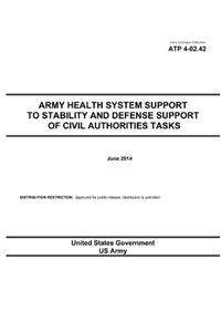 Army Techniques Publication ATP 4-02.42 Army Health System Support to Stability and Defense Support of Civil Authorities Tasks June 2014