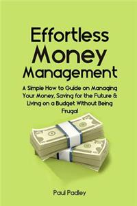 Effortless Money Management: A Simple How to Guide on Managing Your Money, Saving for the Future and Living on a Budget Without Being Frugal