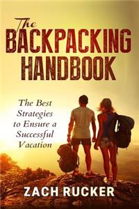 The Backpacking Handbook: The Best Strategies to Ensure a Successful Vacation