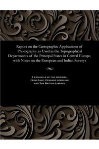 Report on the Cartographic Applications of Photography as Used in the Topographical Departments of the Principal States in Central Europe, with Notes on the European and Indian Surveys