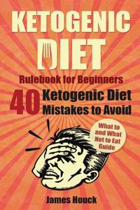 Ketogenic Diet: Ketogenic Diet Mistakes to Avoid for Rapid Weight Loss: Rulebook for Beginners: What to and What Not to Eat Guide