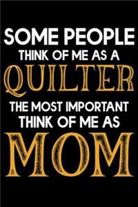 Some People Think Of Me As A Quilter the Most important Think Of Me As Mom