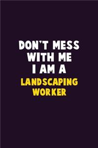 Don't Mess With Me, I Am A Landscaping Worker