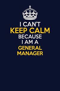 I Can't Keep Calm Because I Am A General Manager