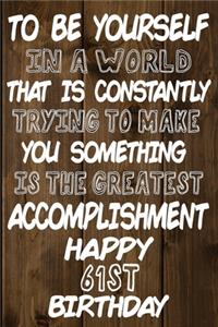 To Be Yourself In a World That is Constantly Trying to Make You Something Your Else is the Greatest Accomplishment Happy 61st Birthday