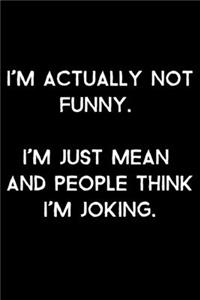 I'm Actually Not Funny. I'm Just Mean And People Think I'm Joking.