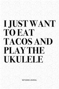 I Just Want To Eat Tacos And Play The Ukulele
