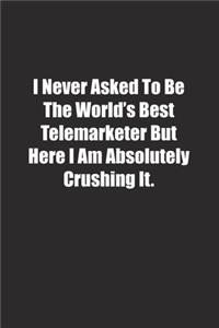 I Never Asked To Be The World's Best Telemarketer But Here I Am Absolutely Crushing It.