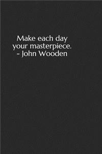 Make Each Day Your Masterpiece. - John Wooden: A Lined Notebook for Your Everyday Needs