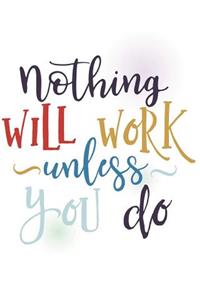 Nothing will work unless you do.