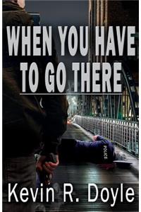 When You Have To Go There