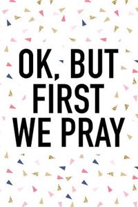 Ok But First We Pray