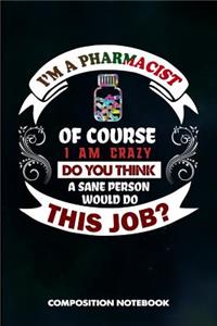 I Am a Pharmacist of Course I Am Crazy Do You Think a Sane Person Would Do This Job