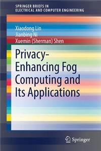 Privacy-Enhancing Fog Computing and Its Applications