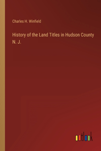 History of the Land Titles in Hudson County N. J.