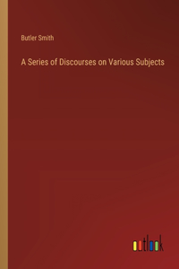 Series of Discourses on Various Subjects