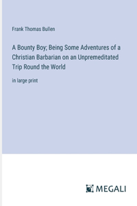A Bounty Boy; Being Some Adventures of a Christian Barbarian on an Unpremeditated Trip Round the World