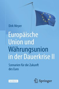 Europäische Union Und Währungsunion in Der Dauerkrise II: Szenarien Für Die Zukunft Des Euro