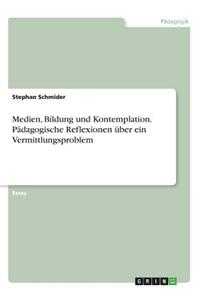 Medien, Bildung und Kontemplation. Pädagogische Reflexionen über ein Vermittlungsproblem