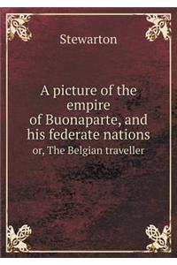 A Picture of the Empire of Buonaparte, and His Federate Nations Or, the Belgian Traveller