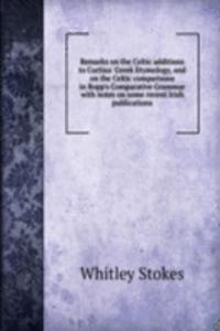 Remarks on the Celtic additions to Curtius' Greek Etymology, and on the Celtic comparisons in Bopp's Comparative Grammar