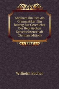 Abraham Ibn Esra Als Grammatiker: Ein Beitrag Zur Geschichte Der Hebraischen Sprachwissenschaft (German Edition)