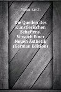 Die Quellen Des Kunstlerischen Schaffens. Versuch Einer Neuen Asthetik (German Edition)