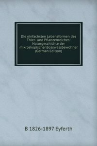 Die einfachsten Lebensformen des Thier- und Pflanzenreiches: Naturgeschichte der mikroskopischenSusswassbewohner (German Edition)