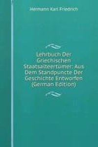 Lehrbuch Der Griechischen Staatsalteertumer: Aus Dem Standpuncte Der Geschichte Entworfen (German Edition)