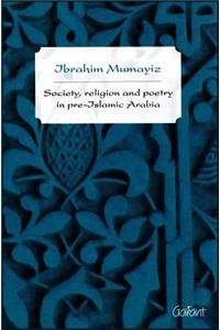 Society, Religion, and Poetry in Pre-Islamic Arabia, Volume 1