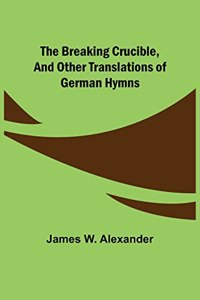Breaking Crucible, and Other Translations of German Hymns