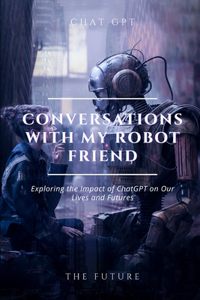 Conversations with my robot friend: Exploring the Impact of ChatGPT on Our Lives and Futures