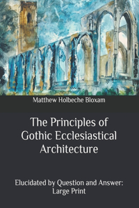 The Principles of Gothic Ecclesiastical Architecture