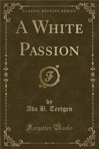 A White Passion (Classic Reprint)