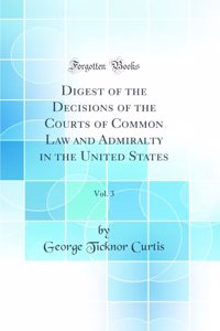 Digest of the Decisions of the Courts of Common Law and Admiralty in the United States, Vol. 3 (Classic Reprint)