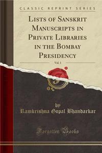 Lists of Sanskrit Manuscripts in Private Libraries in the Bombay Presidency, Vol. 1 (Classic Reprint)