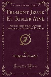 Fromont Jeune Et Risler AÃ®nÃ©: Moeurs Parisiennes, Ouvrage CouronnÃ© Par l'AcadÃ©mie FranÃ§aise (Classic Reprint)