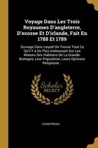 Voyage Dans Les Trois Royaumes D'angleterre, D'ecosse Et D'irlande, Fait En 1788 Et 1789
