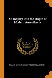 An Inquiry Into the Origin of Modern Anæsthesia